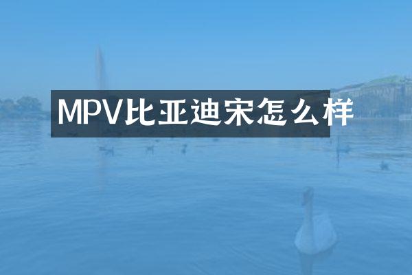 MPV比亚迪宋怎么样