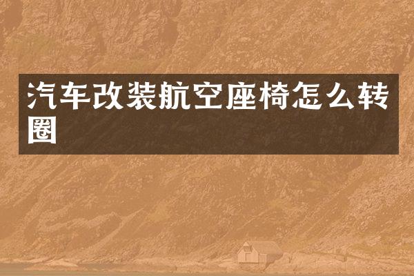 汽车改装航空座椅怎么转圈