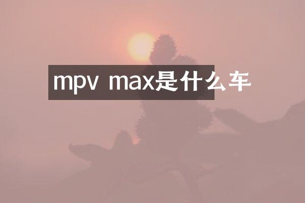mpv max是什么车