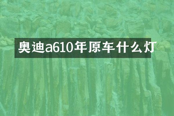 奥迪a610年原车什么灯