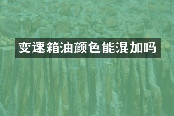 变速箱油颜色能混加吗