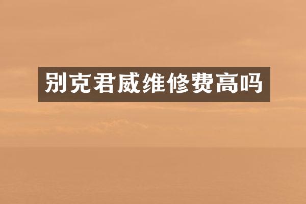 别克君威维修费高吗