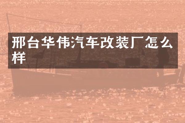 邢台华伟汽车改装厂怎么样