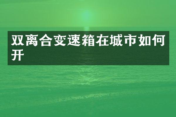 双离合变速箱在城市如何开