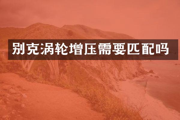 别克涡轮增压需要匹配吗