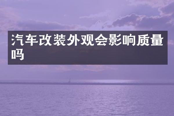 汽车改装外观会影响质量吗