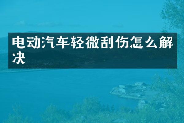 电动汽车轻微刮伤怎么解决