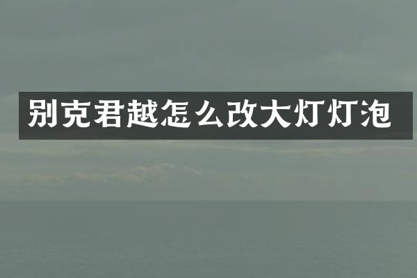 别克君越怎么改大灯灯泡