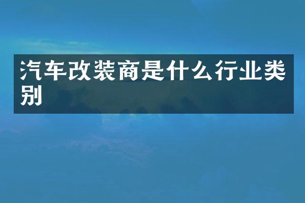 汽车改装商是什么行业类别