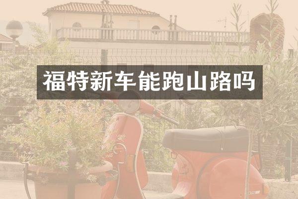 福特新车能跑山路吗