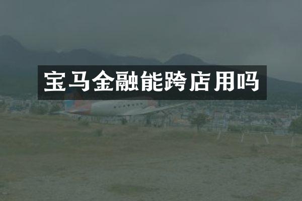 宝马金融能跨店用吗