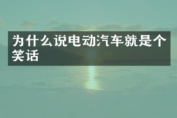 为什么说电动汽车就是个笑话