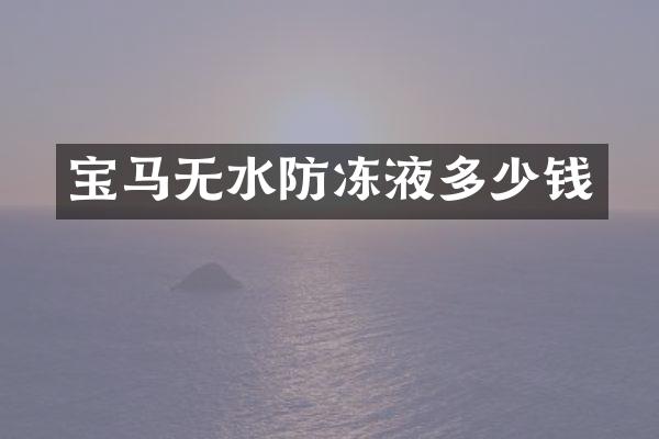 宝马无水防冻液多少钱