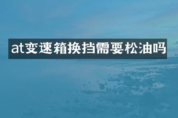 at变速箱换挡需要松油吗