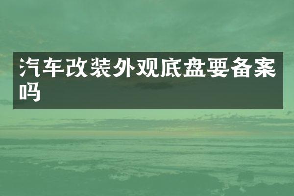 汽车改装外观底盘要备案吗