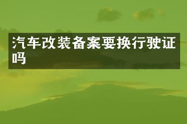 汽车改装备案要换行驶证吗