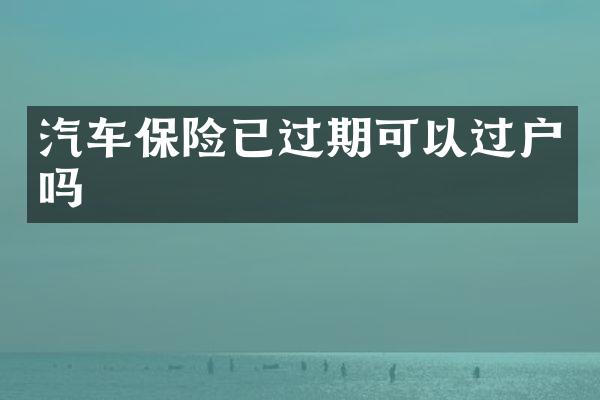汽车保险已过期可以过户吗