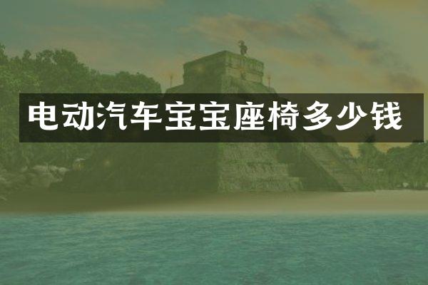 电动汽车宝宝座椅多少钱