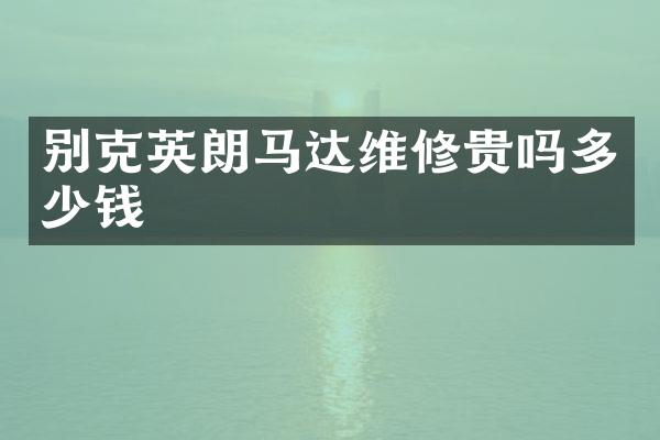 别克英朗马达维修贵吗多少钱