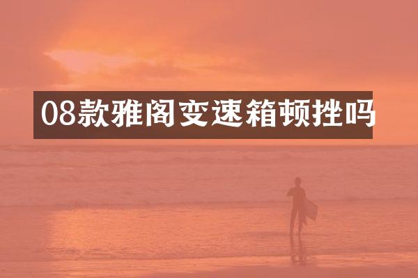 08款雅阁变速箱顿挫吗