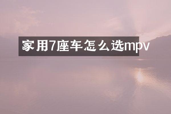 家用7座车怎么选mpv