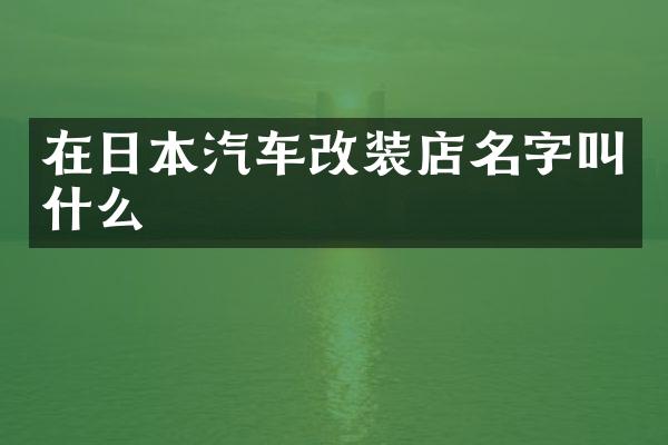 在日本汽车改装店名字叫什么