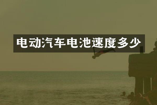 电动汽车电池速度多少