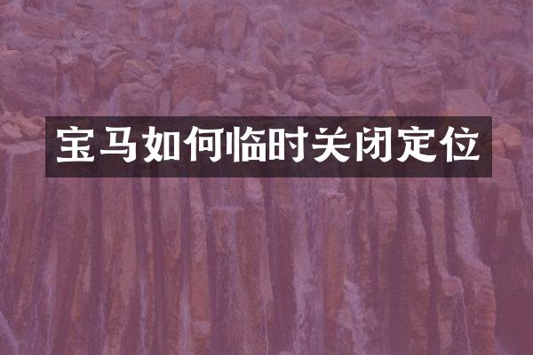 宝马如何临时关闭定位