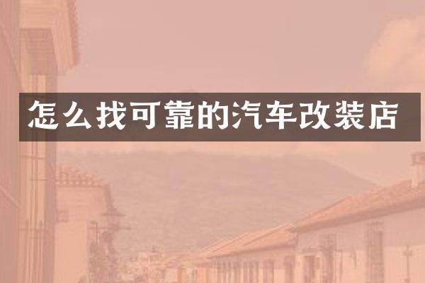 怎么找可靠的汽车改装店