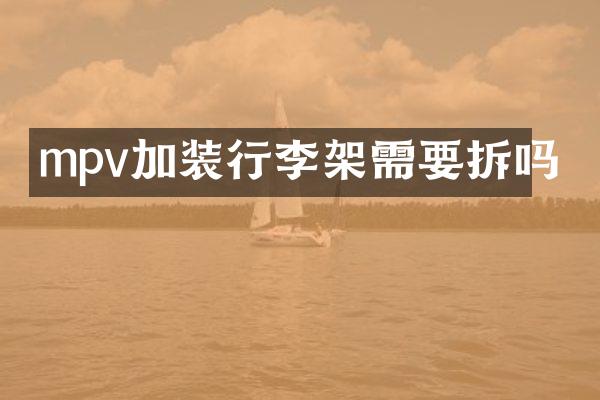 mpv加装行李架需要拆吗