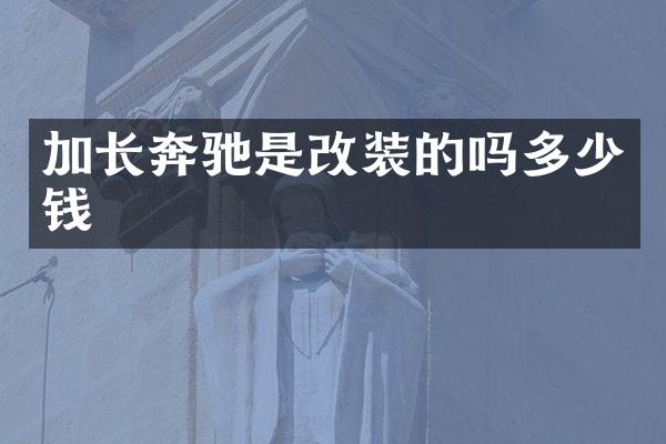 加长奔驰是改装的吗多少钱