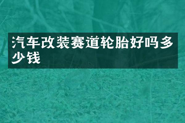 汽车改装赛道轮胎好吗多少钱