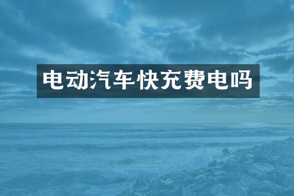电动汽车快充费电吗