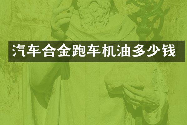 汽车合金跑车机油多少钱