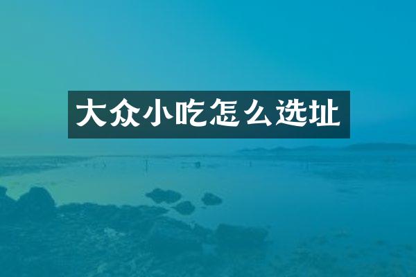 大众小吃怎么选址