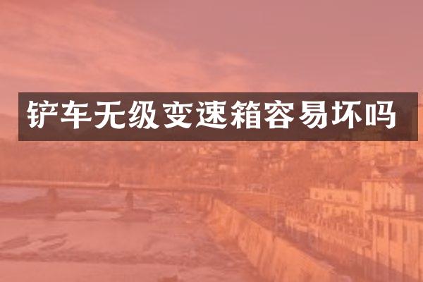 铲车无级变速箱容易坏吗