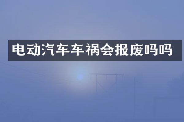 电动汽车车祸会报废吗吗