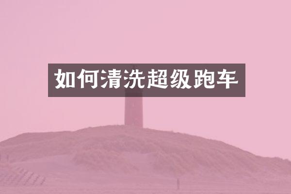 如何清洗超级跑车