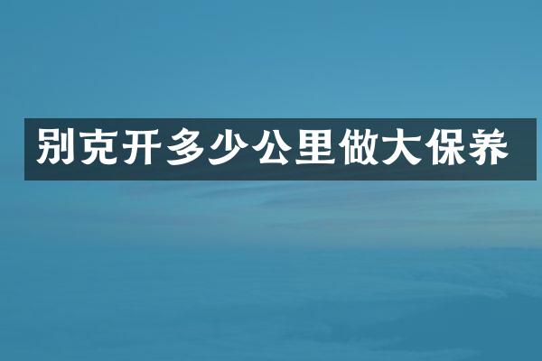 别克开多少公里做大保养