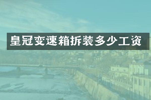 皇冠变速箱拆装多少工资