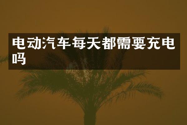 电动汽车每天都需要充电吗