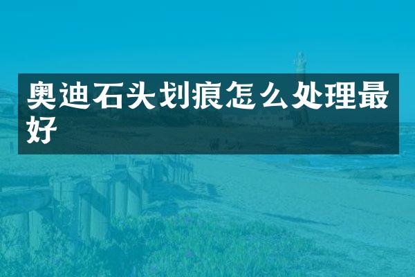 奥迪石头划痕怎么处理最好