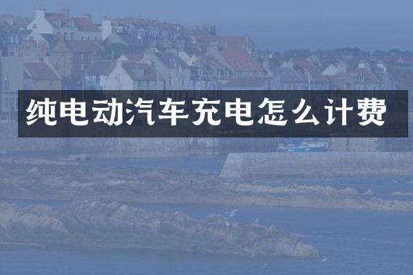 纯电动汽车充电怎么计费