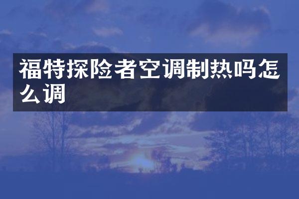 福特探险者空调制热吗怎么调