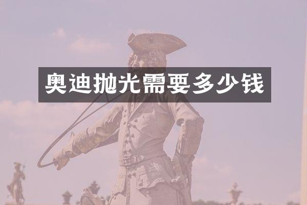 奥迪抛光需要多少钱