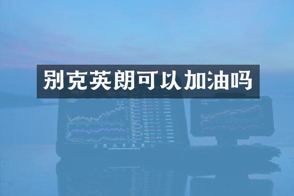 别克英朗可以加油吗