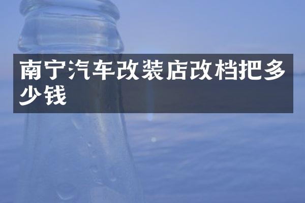 南宁汽车改装店改档把多少钱