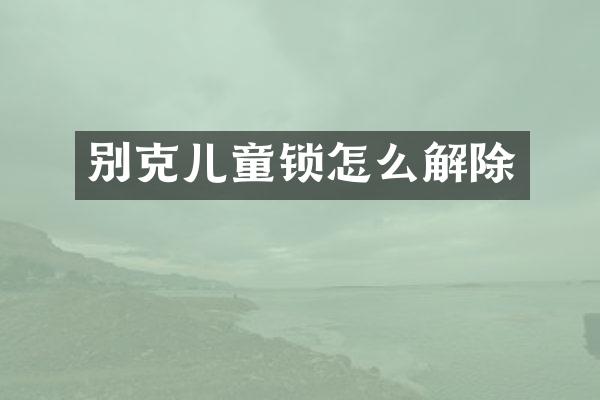 别克儿童锁怎么解除