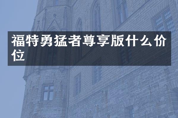 福特勇猛者尊享版什么价位