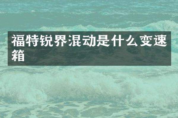 福特锐界混动是什么变速箱